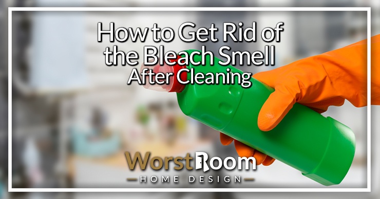 How to Get Rid of the Bleach Smell After Cleaning - Worst Room