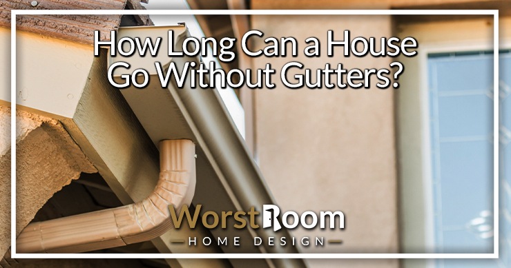 how long can a house go without gutters